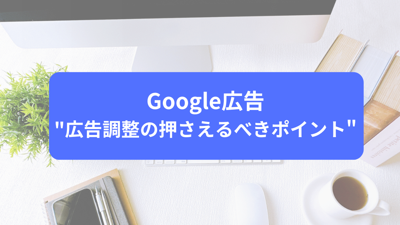 Google広告”広告調整の押さえるべきポイント”