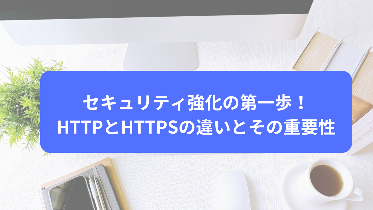 セキュリティ強化の第一歩！HTTPとHTTPSの違いとその重要性！