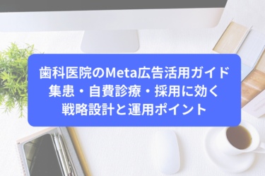 歯科医院のMeta広告活用ガイド｜集患・自費診療・採用に効く戦略設計と運用ポイント
