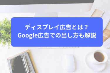 ディスプレイ広告とは？Google広告での出し方も解説