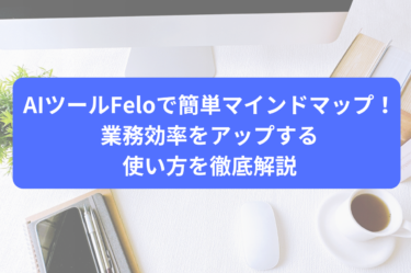 AIツールFeloで簡単マインドマップ！業務効率をアップする使い方を徹底解説