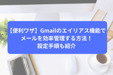 【便利ワザ】Gmailのエイリアス機能でメールを効率管理する方法！設定手順も紹介