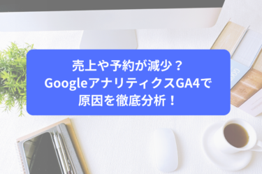 売上や予約が減少？GoogleアナリティクスGA4で原因を徹底分析！