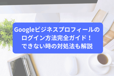 Googleビジネスプロフィールのログイン方法完全ガイド！できない時の対処法も解説