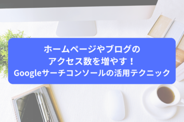 ホームページやブログのアクセス数を増やす！Googleサーチコンソールの活用テクニック