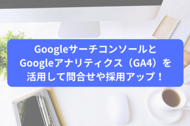GoogleサーチコンソールとGoogleアナリティクス（GA4）を活用して問合せや採用アップ！