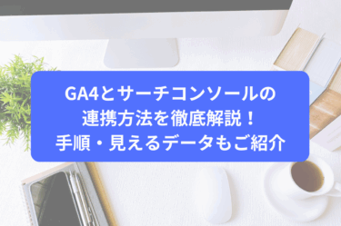 GA4とサーチコンソールの連携方法を徹底解説！手順・見えるデータもご紹介