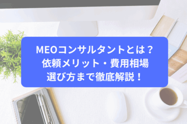 MEOコンサルタントとは？依頼メリット・費用相場・選び方まで徹底解説！