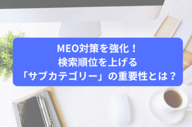 MEO対策を強化！検索順位を上げる「サブカテゴリー」の重要性とは？
