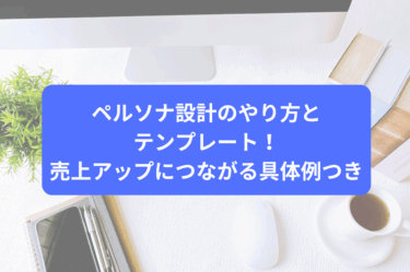 ペルソナ設計のやり方とテンプレート！売上アップにつながる具体例つき