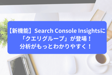【新機能】Search Console Insightsに「クエリグループ」が登場！分析がもっとわかりやすく！