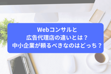 Webコンサルと広告代理店の違いとは？中小企業が頼るべきなのはどっち？