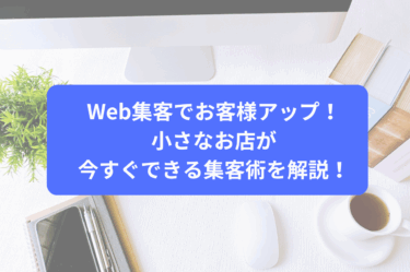 Web集客でお客様アップ！小さなお店が今すぐできる集客術を解説！