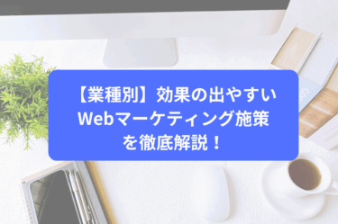 【業種別】効果の出やすいWebマーケティング施策を徹底解説！