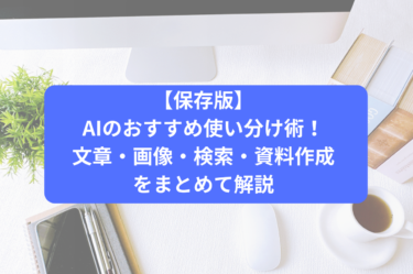 【保存版】AIのおすすめ使い分け術！文章・画像・検索・資料作成をまとめて解説