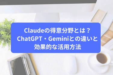 Claudeの得意分野とは？ChatGPT・Geminiとの違いと効果的な活用方法