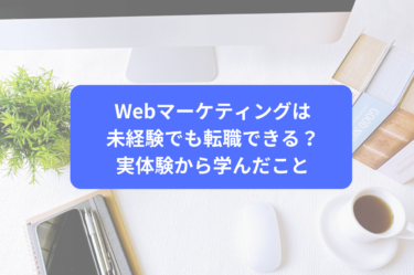Webマーケティングは未経験でも転職できる？実体験から学んだこと