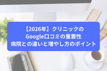 【2026年】クリニックのGoogle口コミの重要性｜病院との違いと増やし方のポイント