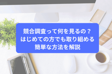 競合調査って何を見るの？はじめての方でも取り組める簡単な方法を解説