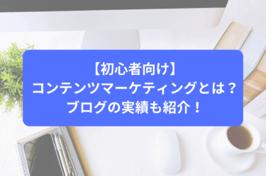 【初心者向け】コンテンツマーケティングとは？ブログの実績も紹介！