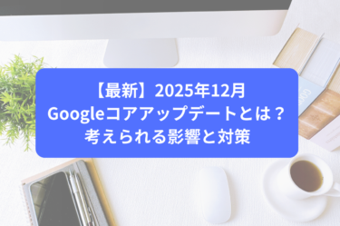 【最新】2025年12月Googleコアアップデートとは？考えられる影響と対策