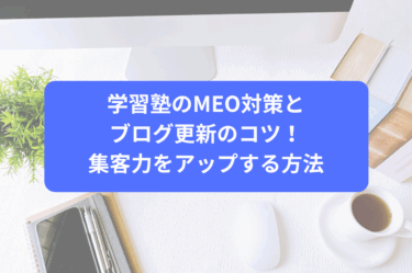 学習塾のMEO対策とブログ更新のコツ！集客力をアップする方法