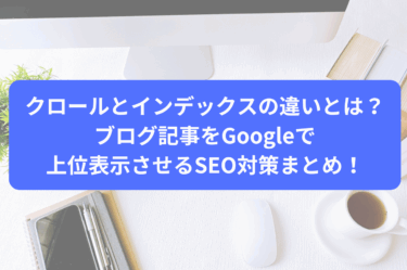クロールとインデックスの違いとは？ブログ記事をGoogleで上位表示させるSEO対策まとめ！
