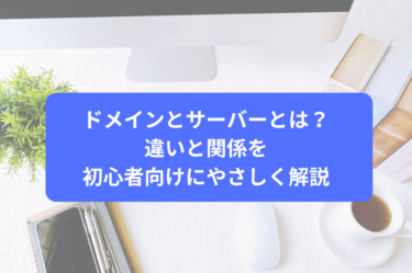 ドメインとサーバーとは？違いと関係を初心者向けにやさしく解説