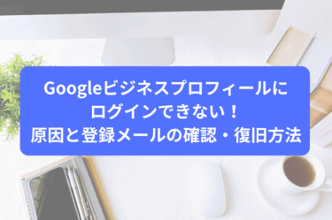 Googleビジネスプロフィールにログインできない！原因と登録メールの確認・復旧方法