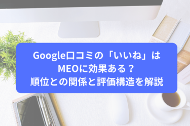 Google口コミの「いいね」はMEOに効果ある？順位との関係と評価構造を解説