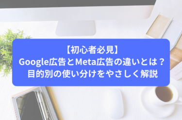 【初心者必見】Google広告とMeta広告の違いとは？目的別の使い分けをやさしく解説