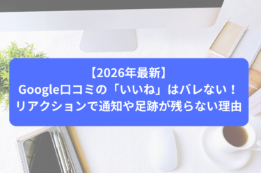 【2026年最新】Google口コミの「いいね」はバレない！リアクションで通知や足跡が残らない理由