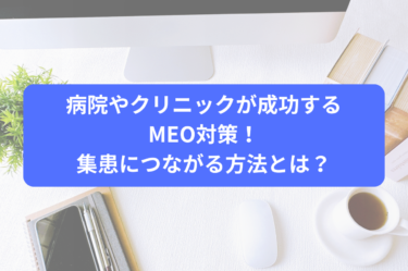 病院やクリニックが成功するMEO対策！集患につながる方法とは？