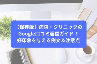 【保存版】病院・クリニックのGoogle口コミ返信ガイド！好印象を与える例文＆注意点