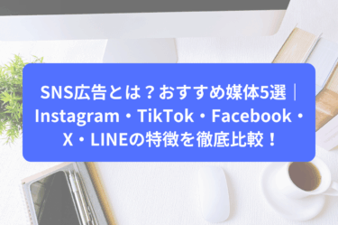 SNS広告とは？おすすめ媒体5選｜Instagram・TikTok・Facebook・X・LINEの特徴を徹底比較！