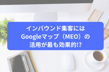 インバウンド集客にはGoogleマップ（MEO）の活用が最も効果的!?