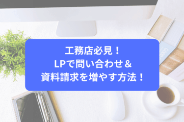 工務店必見！LPで問い合わせ＆資料請求を増やす方法！
