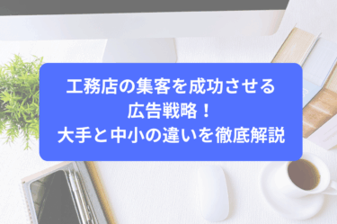 工務店の集客を成功させる広告戦略！大手と中小の違いを徹底解説