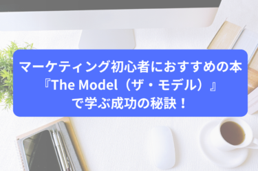 マーケティング初心者におすすめの本『The Model（ザ・モデル）』で学ぶ成功の秘訣