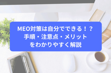 MEO対策は自分でできる！？手順・注意点・メリットをわかりやすく解説