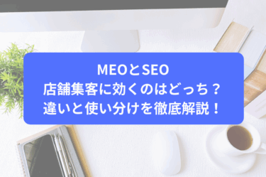 MEOとSEO 店舗集客に効くのはどっち？違いと使い分けを徹底解説！