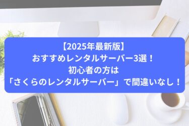 【2025年最新版】おすすめレンタルサーバー3選！初心者の方は「さくらのレンタルサーバー」で間違いなし！