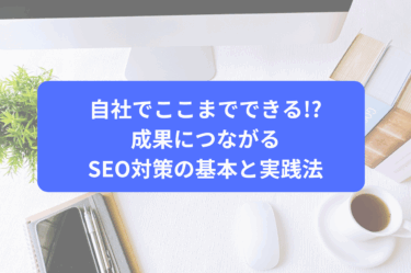 自社でここまでできる!?成果につながるSEO対策の基本と実践法
