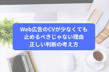 Web広告のCVが少なくても止めるべきじゃない理由｜正しい判断の考え方